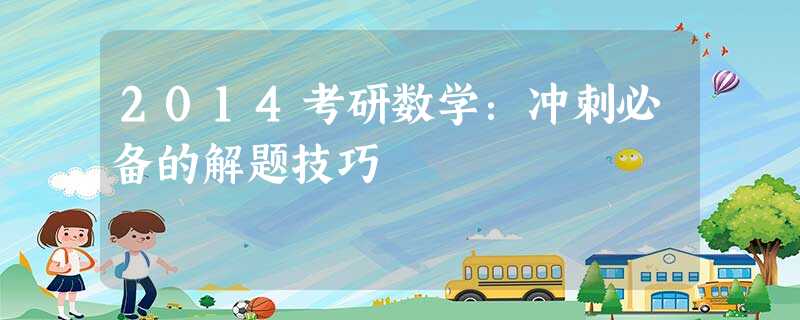 2014考研数学:冲刺必备的解题技巧 2014考研数学:冲刺必备的解题技巧