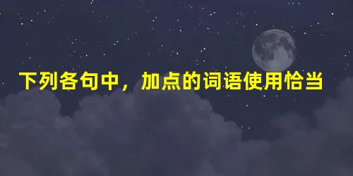 下列各句中,加点的词语使用恰当的一项是 A.郭昶主演的电视剧《外来 下列各句中,加点的词语使用恰当的一项是 A.郭昶主演的电视剧《外来