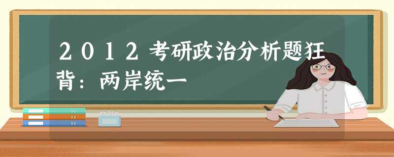 2012考研政治分析题狂背:两岸统一 2012考研政治分析题狂背:两岸统一
