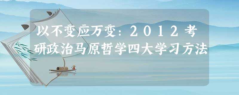 以不变应万变:2012考研政治马原哲学四大学习方法 以不变应万变:2012考研政治马原哲学四大学习方法