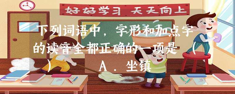 下列词语中,字形和加点字的读音全都正确的一项是 ( ) A.坐镇 下列词语中,字形和加点字的读音全都正确的一项是 ( ) A.坐镇