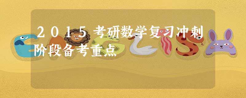 2015考研数学复习冲刺阶段备考重点 2015考研数学复习冲刺阶段备考重点