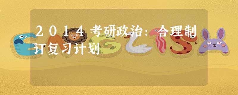 2014考研政治:合理制订复习计划 2014考研政治:合理制订复习计划