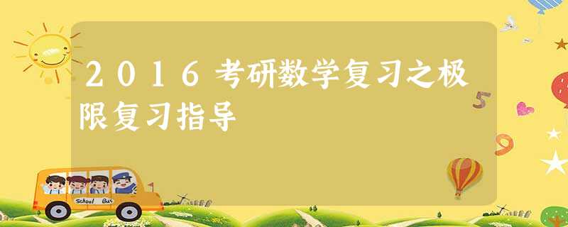2016考研数学复习之极限复习指导 2016考研数学复习之极限复习指导