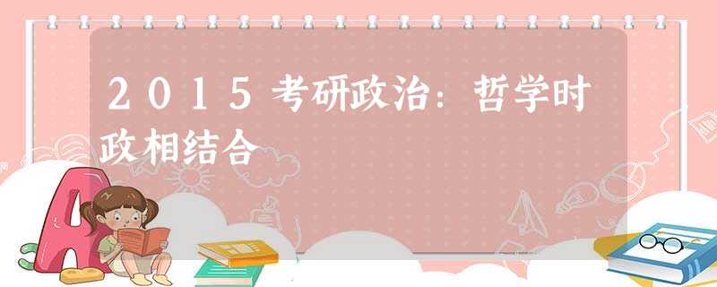 2015考研政治:哲学时政相结合 2015考研政治:哲学时政相结合
