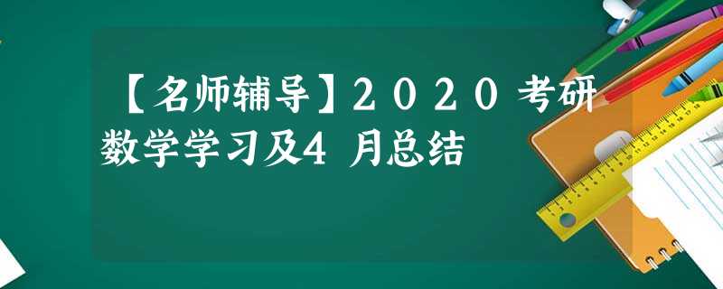 【名师辅导】2020考研数学学习及4月总结 【名师辅导】2020考研数学学习及4月总结