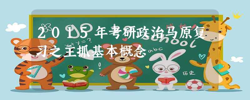 2015年考研政治马原复习之主抓基本概念 2015年考研政治马原复习之主抓基本概念