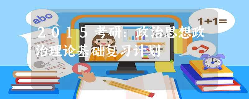 2015考研:政治思想政治理论基础复习计划 2015考研:政治思想政治理论基础复习计划