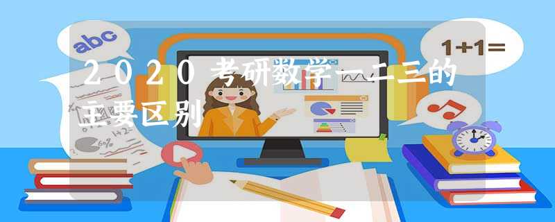 2020考研数学一二三的主要区别 2020考研数学一二三的主要区别