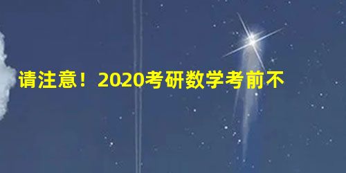 请注意!2020考研数学考前不容忽视的3点 请注意!2020考研数学考前不容忽视的3点