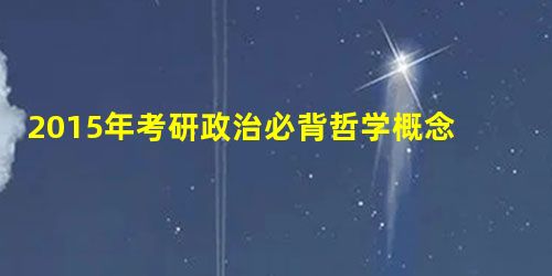2015年考研政治必背哲学概念原理83条 2015年考研政治必背哲学概念原理83条