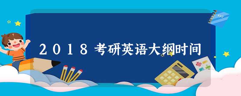 2018考研英语大纲时间 2018考研英语大纲时间