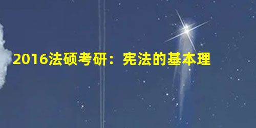 2016法硕考研:宪法的基本理论练习 2016法硕考研:宪法的基本理论练习