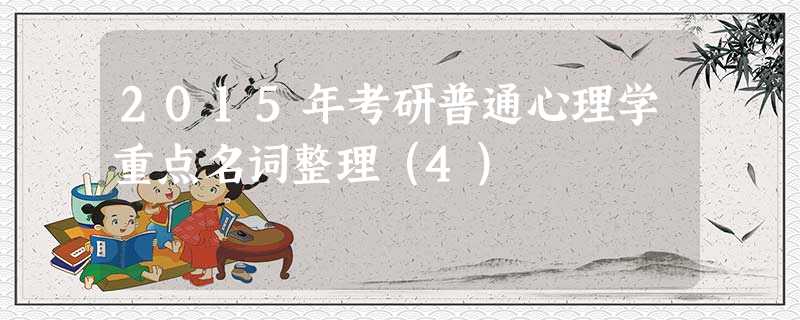 2015年考研普通心理学重点名词整理(4) 2015年考研普通心理学重点名词整理(4)