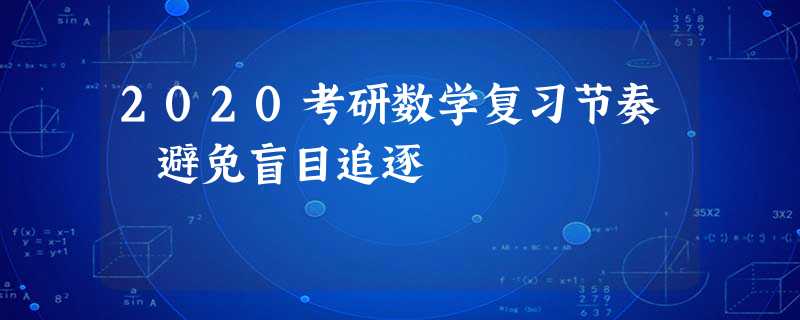 2020考研数学复习节奏 避免盲目追逐 2020考研数学复习节奏 避免盲目追逐