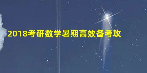 2018考研数学暑期高效备考攻略 2018考研数学暑期高效备考攻略