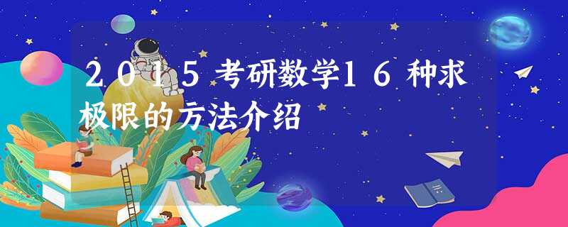 2015考研数学16种求极限的方法介绍 2015考研数学16种求极限的方法介绍
