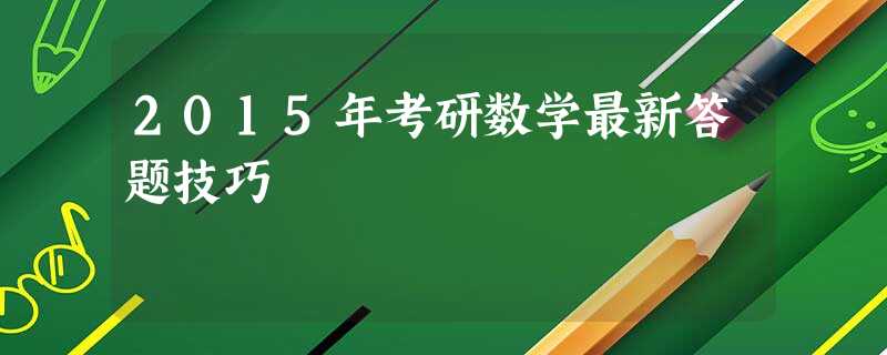 2015年考研数学最新答题技巧 2015年考研数学最新答题技巧