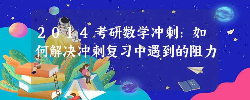 2014考研数学冲刺:如何解决冲刺复习中遇到的阻力 2014考研数学冲刺:如何解决冲刺复习中遇到的阻力