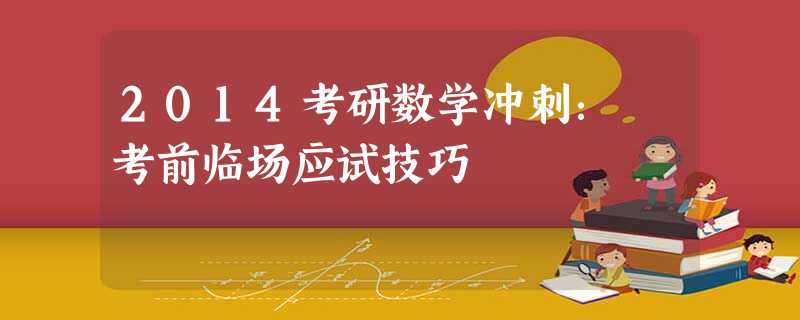 2014考研数学冲刺: 考前临场应试技巧 2014考研数学冲刺: 考前临场应试技巧