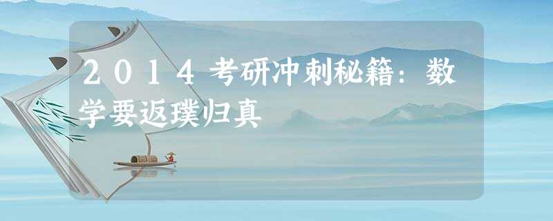 2014考研冲刺秘籍:数学要返璞归真 2014考研冲刺秘籍:数学要返璞归真