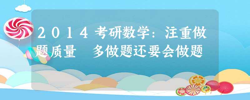 2014考研数学:注重做题质量 多做题还要会做题 2014考研数学:注重做题质量 多做题还要会做题