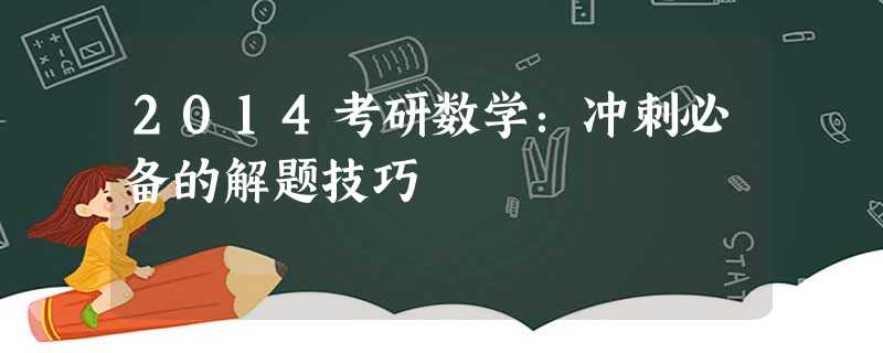 2014考研数学:冲刺必备的解题技巧 2014考研数学:冲刺必备的解题技巧