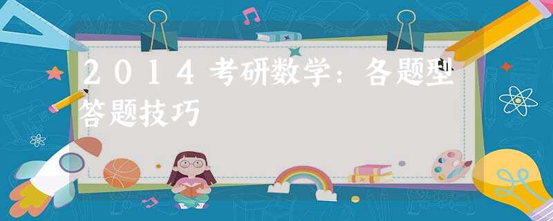 2014考研数学:各题型答题技巧 2014考研数学:各题型答题技巧