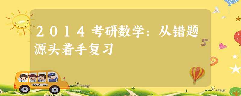 2014考研数学:从错题源头着手复习 2014考研数学:从错题源头着手复习