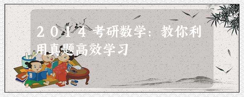 2014考研数学:教你利用真题高效学习 2014考研数学:教你利用真题高效学习
