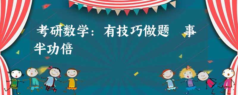 考研数学:有技巧做题 事半功倍 考研数学:有技巧做题 事半功倍