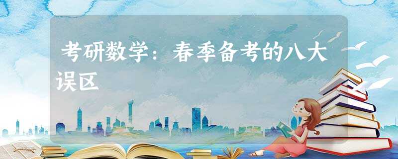 考研数学:春季备考的八大误区 考研数学:春季备考的八大误区