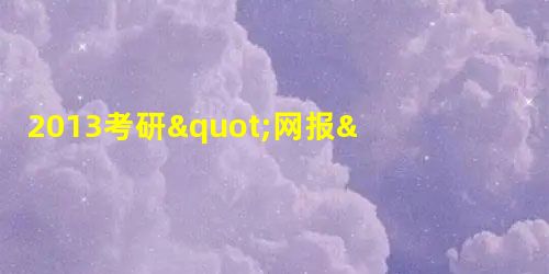 2013考研"网报"来了 你做好准备了吗 2013考研"网报"来了 你做好准备了吗