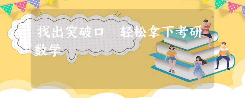 找出突破口 轻松拿下考研数学 找出突破口 轻松拿下考研数学