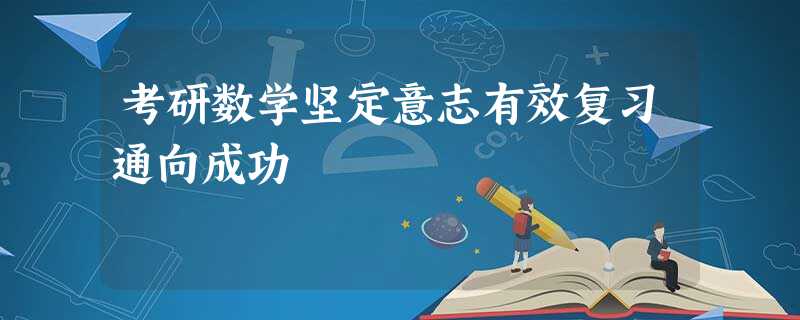 考研数学坚定意志有效复习通向成功 考研数学坚定意志有效复习通向成功