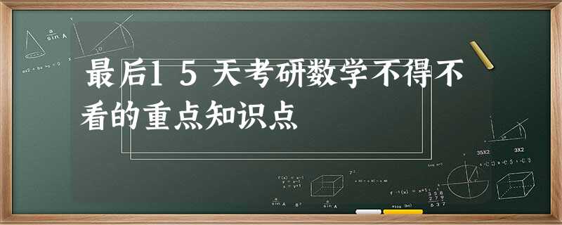 最后15天考研数学不得不看的重点知识点 最后15天考研数学不得不看的重点知识点
