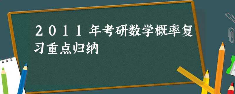 2011年考研数学概率复习重点归纳 2011年考研数学概率复习重点归纳