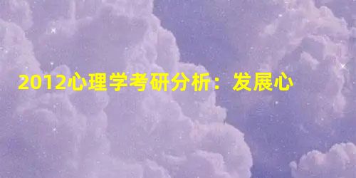 2012心理学考研分析:发展心理学备受依恋 2012心理学考研分析:发展心理学备受依恋