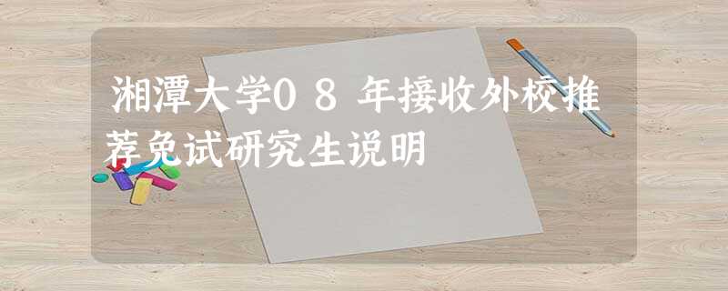 湘潭大学08年接收外校推荐免试研究生说明