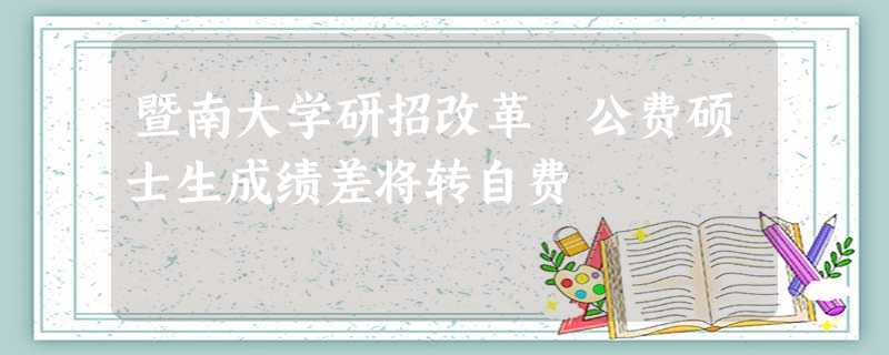 暨南大学研招改革 公费硕士生成绩差将转自费