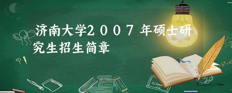 济南大学2007年硕士研究生招生简章 济南大学2007年硕士研究生招生简章