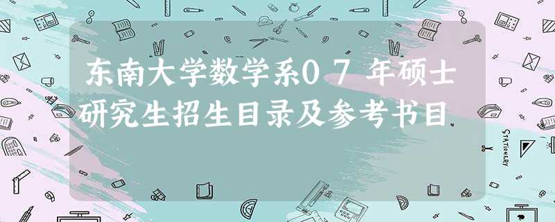 东南大学数学系07年硕士研究生招生目录及参考书目 东南大学数学系07年硕士研究生招生目录及参考书目