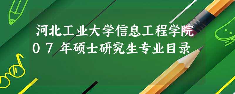 河北工业大学信息工程学院07年硕士研究生专业目录 河北工业大学信息工程学院07年硕士研究生专业目录