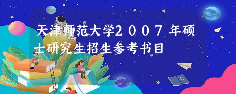 天津师范大学2007年硕士研究生招生参考书目 天津师范大学2007年硕士研究生招生参考书目