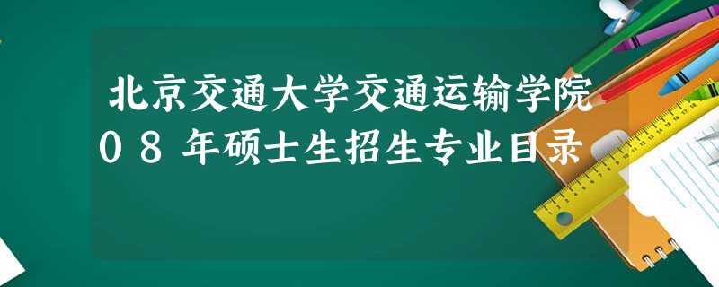 北京交通大学交通运输学院08年硕士生招生专业目录 北京交通大学交通运输学院08年硕士生招生专业目录