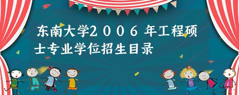 东南大学2006年工程硕士专业学位招生目录 东南大学2006年工程硕士专业学位招生目录