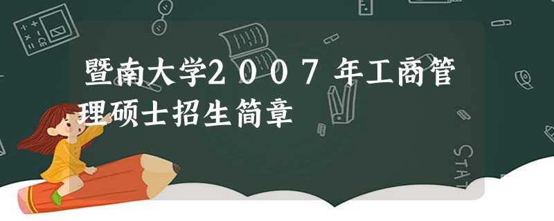 暨南大学2007年工商管理硕士招生简章 暨南大学2007年工商管理硕士招生简章
