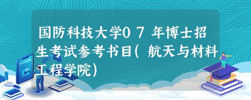 国防科技大学07年博士招生考试参考书目(航天与材料工程学院) 国防科技大学07年博士招生考试参考书目(航天与材料工程学院)