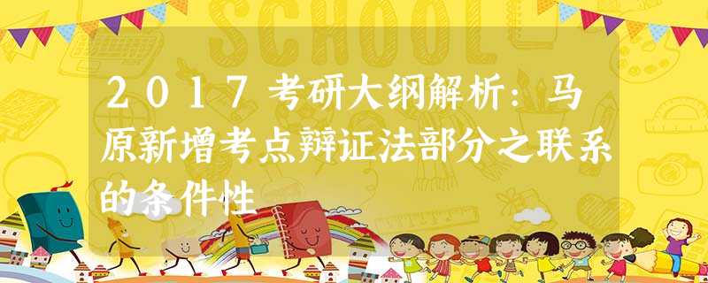 2017考研大纲解析:马原新增考点辩证法部分之联系的条件性 2017考研大纲解析:马原新增考点辩证法部分之联系的条件性