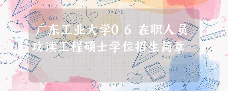 广东工业大学06在职人员攻读工程硕士学位招生简章 广东工业大学06在职人员攻读工程硕士学位招生简章